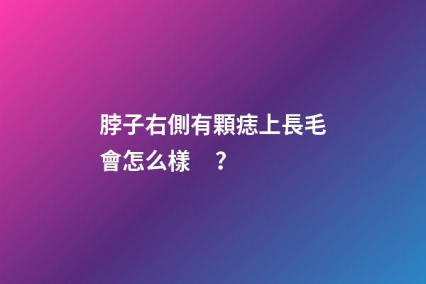 脖子右側有顆痣上長毛會怎么樣？